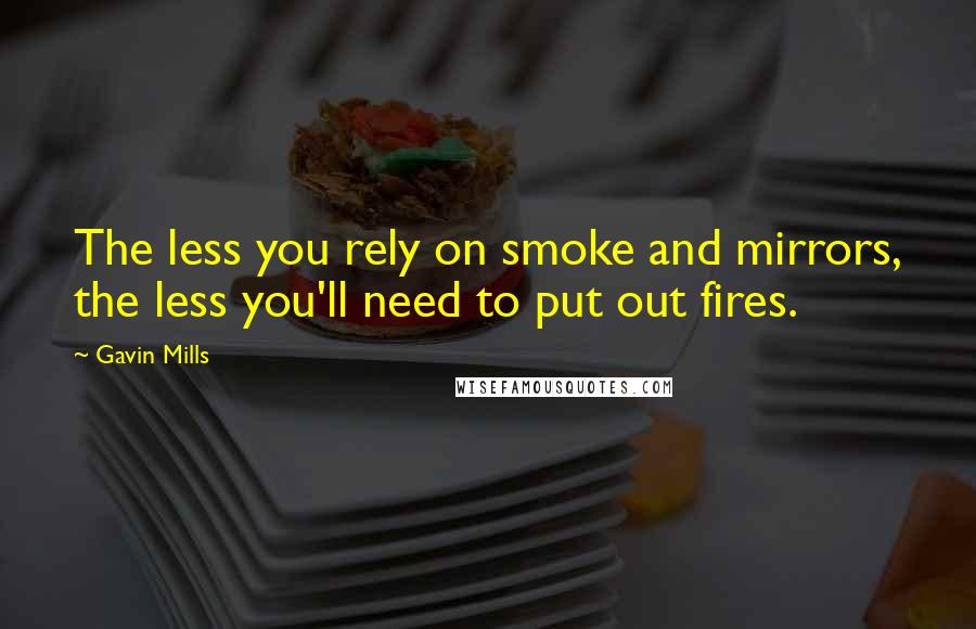 Gavin Mills Quotes: The less you rely on smoke and mirrors, the less you'll need to put out fires.