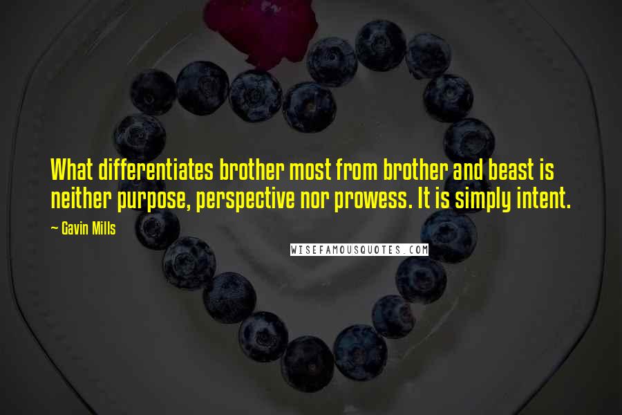 Gavin Mills Quotes: What differentiates brother most from brother and beast is neither purpose, perspective nor prowess. It is simply intent.