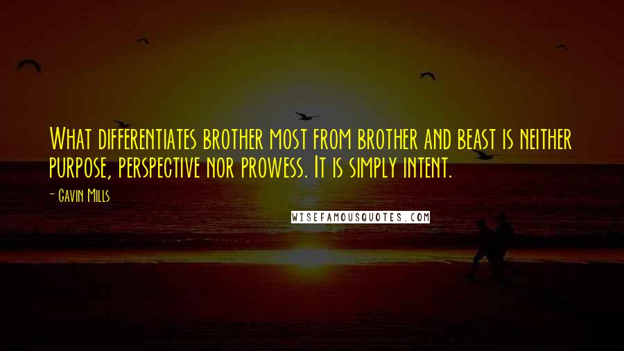 Gavin Mills Quotes: What differentiates brother most from brother and beast is neither purpose, perspective nor prowess. It is simply intent.