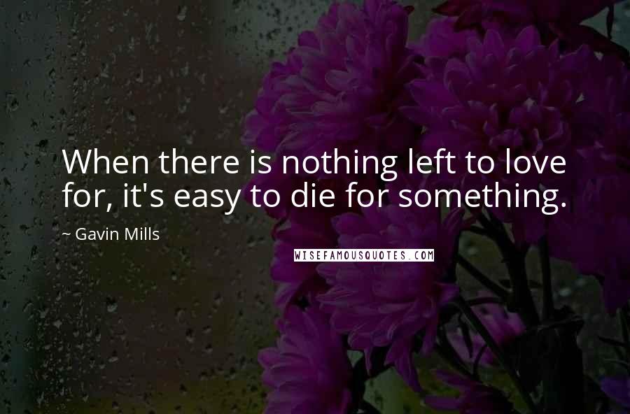 Gavin Mills Quotes: When there is nothing left to love for, it's easy to die for something.