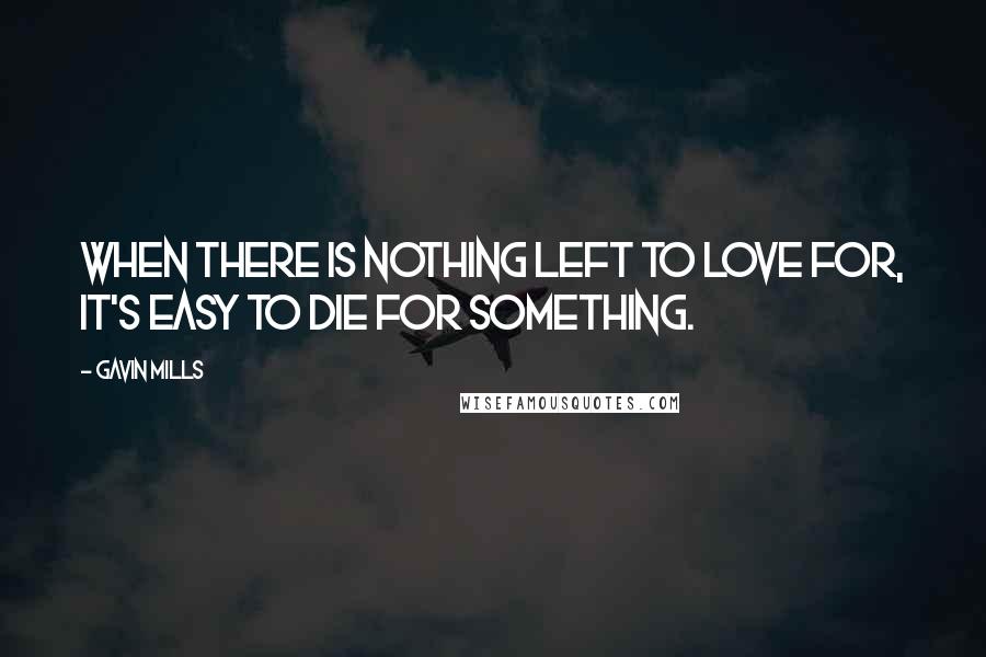 Gavin Mills Quotes: When there is nothing left to love for, it's easy to die for something.