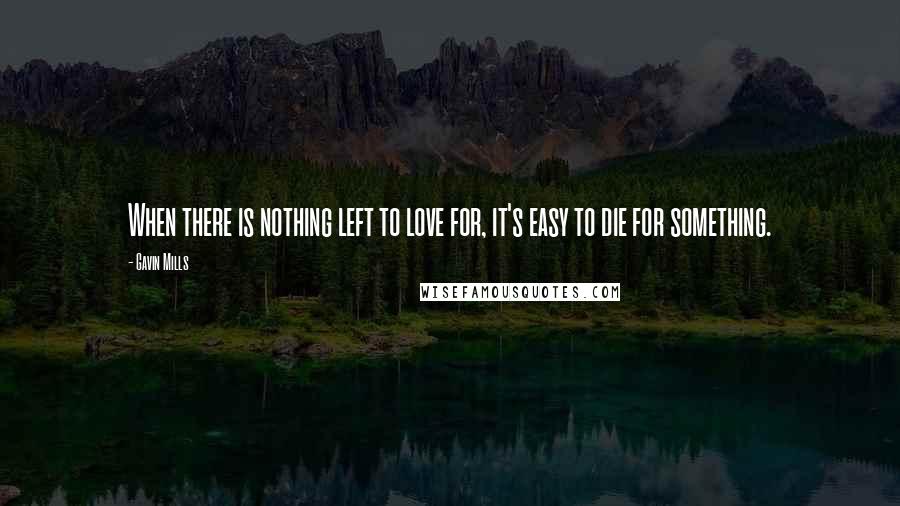 Gavin Mills Quotes: When there is nothing left to love for, it's easy to die for something.