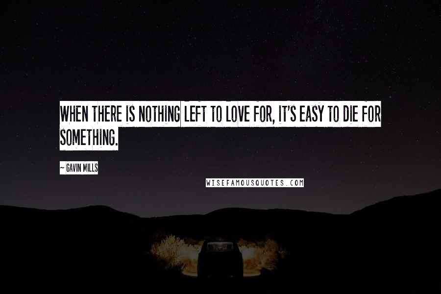 Gavin Mills Quotes: When there is nothing left to love for, it's easy to die for something.