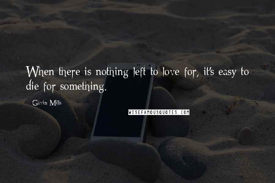 Gavin Mills Quotes: When there is nothing left to love for, it's easy to die for something.