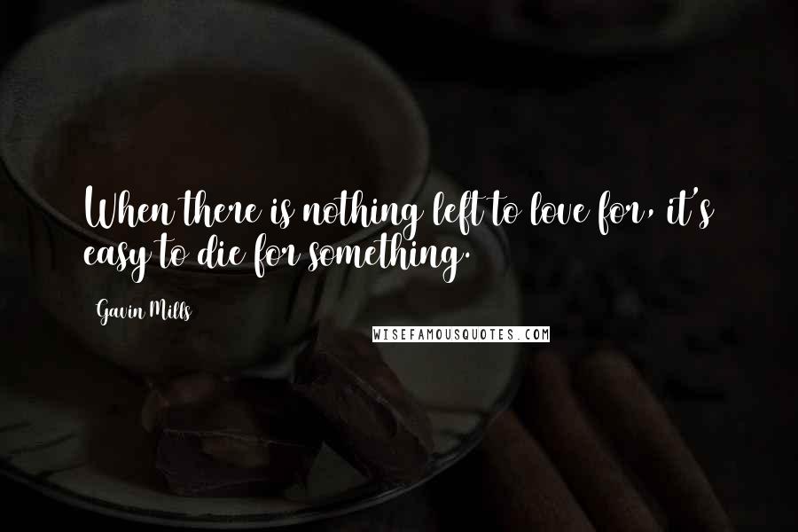 Gavin Mills Quotes: When there is nothing left to love for, it's easy to die for something.