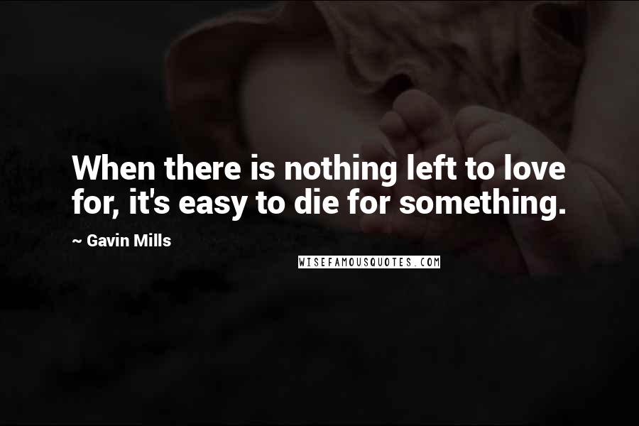 Gavin Mills Quotes: When there is nothing left to love for, it's easy to die for something.