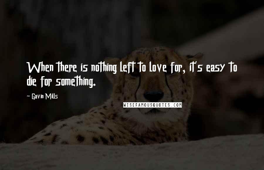 Gavin Mills Quotes: When there is nothing left to love for, it's easy to die for something.