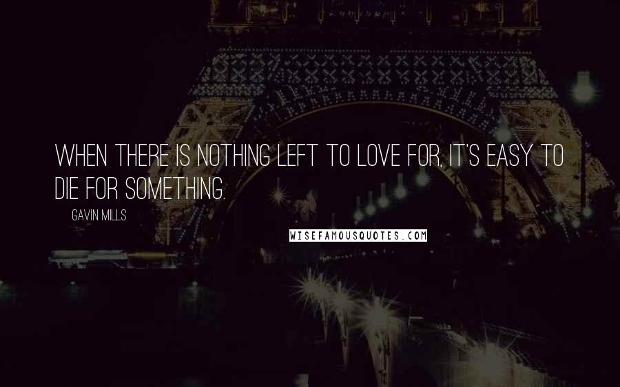 Gavin Mills Quotes: When there is nothing left to love for, it's easy to die for something.