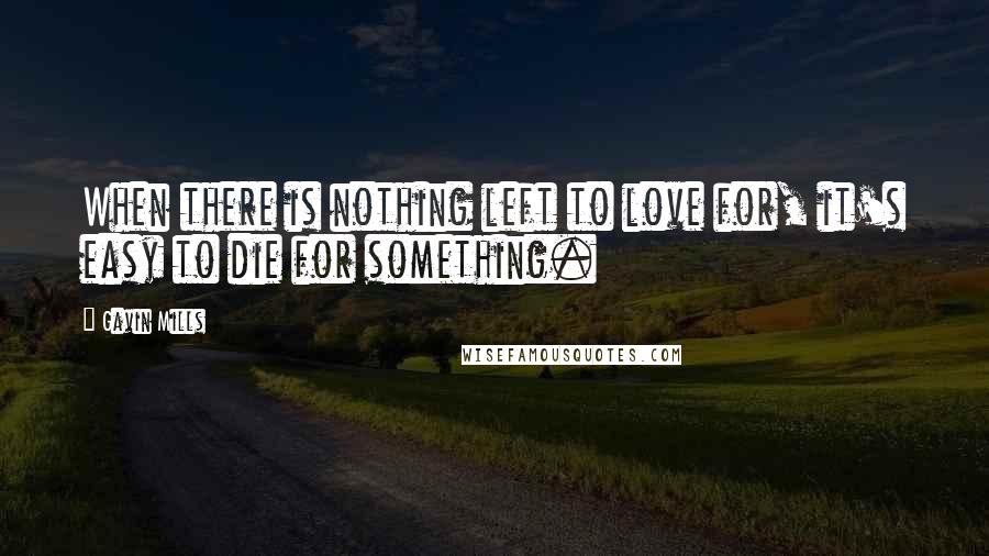 Gavin Mills Quotes: When there is nothing left to love for, it's easy to die for something.