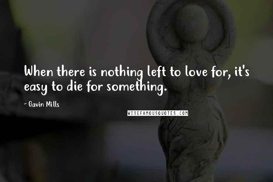 Gavin Mills Quotes: When there is nothing left to love for, it's easy to die for something.