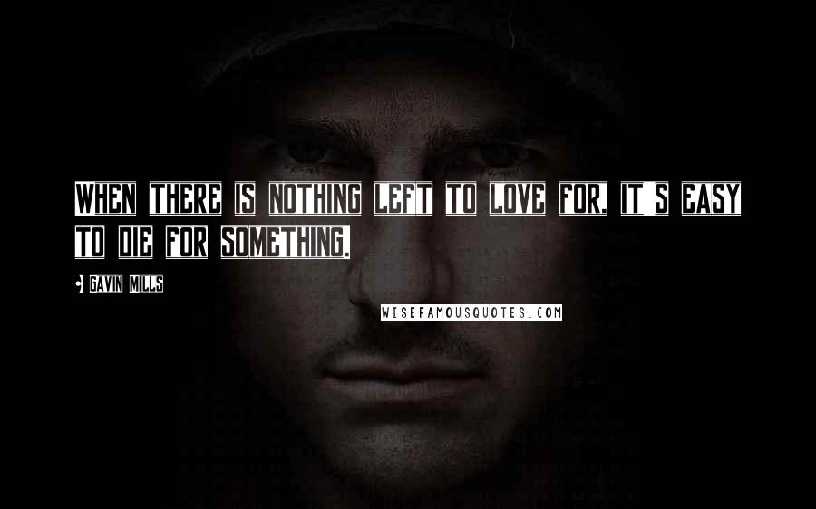 Gavin Mills Quotes: When there is nothing left to love for, it's easy to die for something.