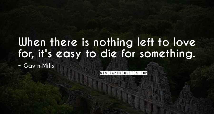 Gavin Mills Quotes: When there is nothing left to love for, it's easy to die for something.