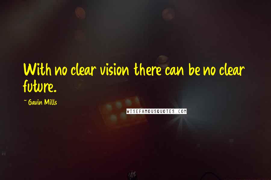 Gavin Mills Quotes: With no clear vision there can be no clear future.