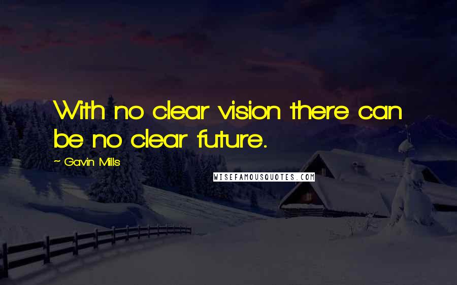 Gavin Mills Quotes: With no clear vision there can be no clear future.