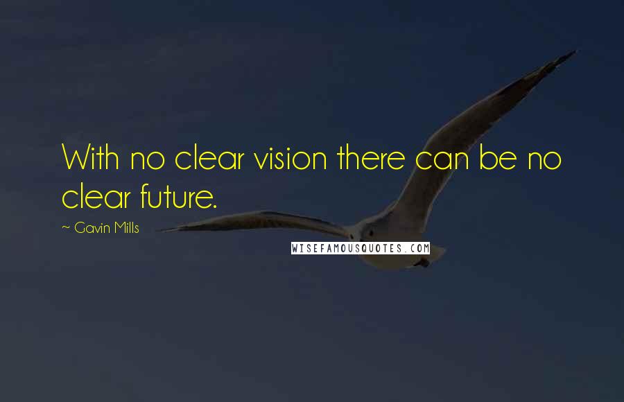 Gavin Mills Quotes: With no clear vision there can be no clear future.
