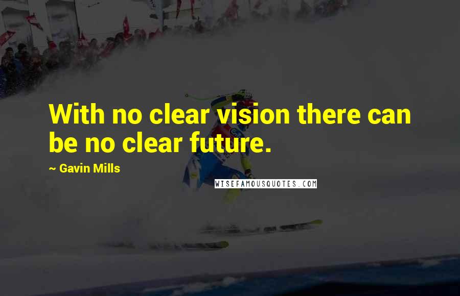 Gavin Mills Quotes: With no clear vision there can be no clear future.