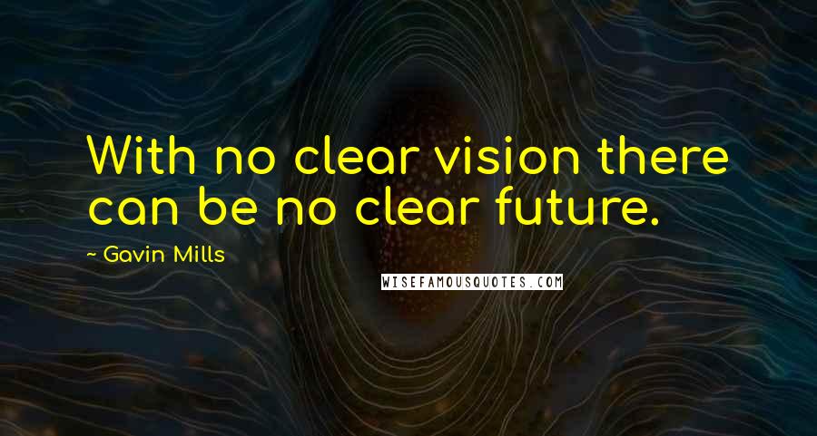 Gavin Mills Quotes: With no clear vision there can be no clear future.