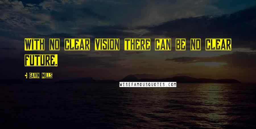 Gavin Mills Quotes: With no clear vision there can be no clear future.