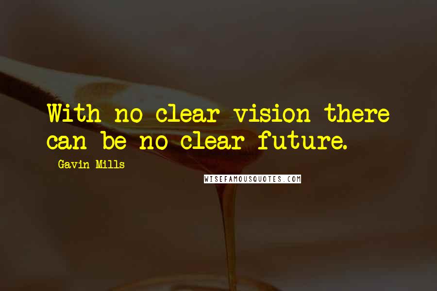 Gavin Mills Quotes: With no clear vision there can be no clear future.