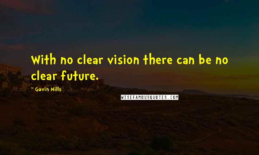 Gavin Mills Quotes: With no clear vision there can be no clear future.