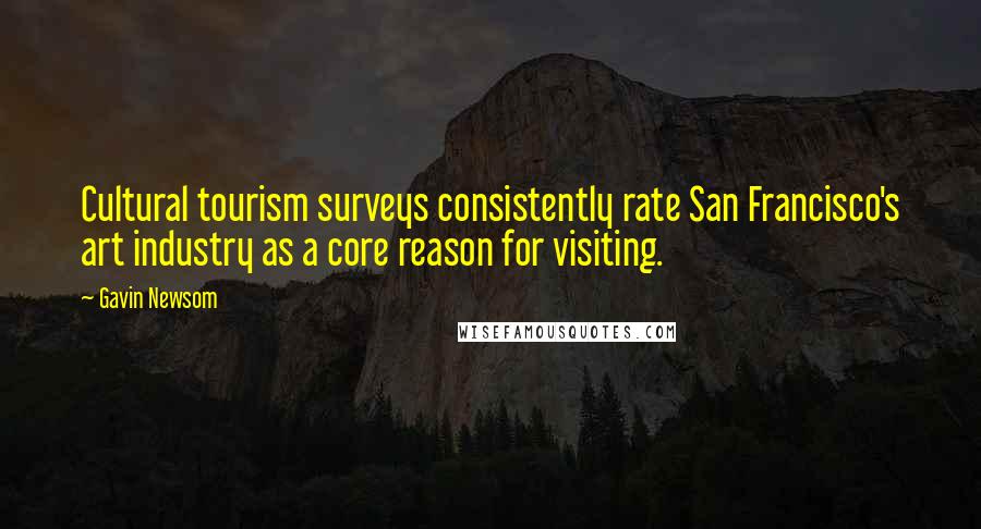 Gavin Newsom Quotes: Cultural tourism surveys consistently rate San Francisco's art industry as a core reason for visiting.