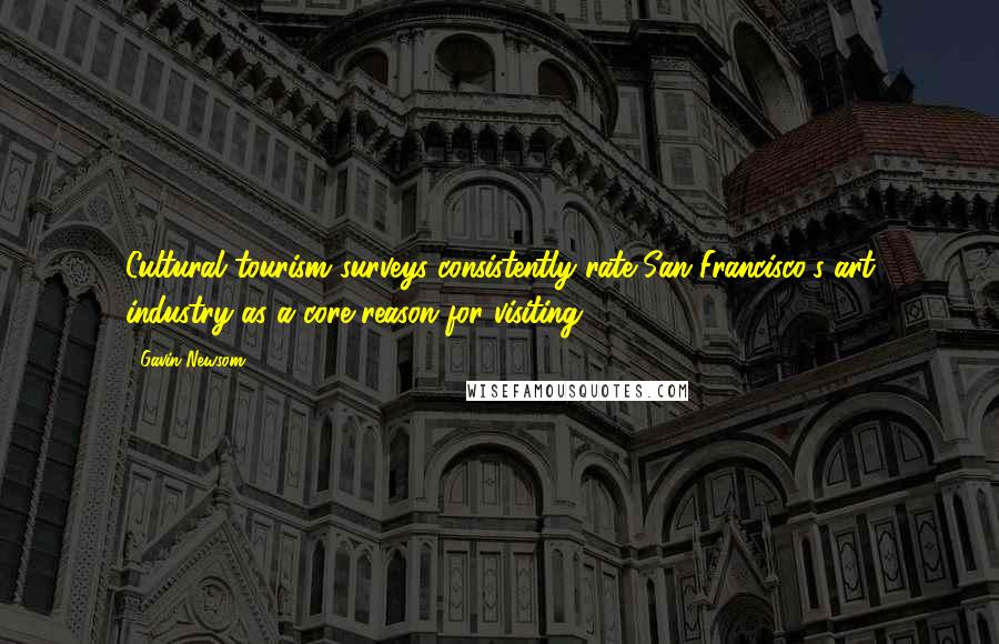 Gavin Newsom Quotes: Cultural tourism surveys consistently rate San Francisco's art industry as a core reason for visiting.