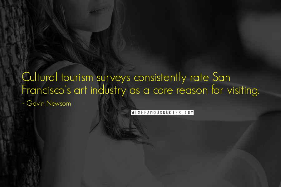 Gavin Newsom Quotes: Cultural tourism surveys consistently rate San Francisco's art industry as a core reason for visiting.