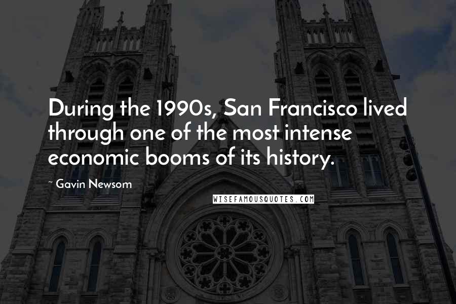 Gavin Newsom Quotes: During the 1990s, San Francisco lived through one of the most intense economic booms of its history.