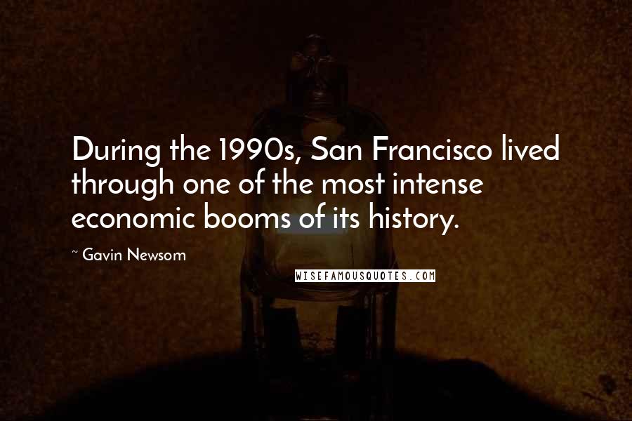 Gavin Newsom Quotes: During the 1990s, San Francisco lived through one of the most intense economic booms of its history.