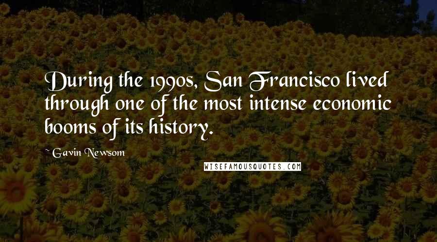 Gavin Newsom Quotes: During the 1990s, San Francisco lived through one of the most intense economic booms of its history.