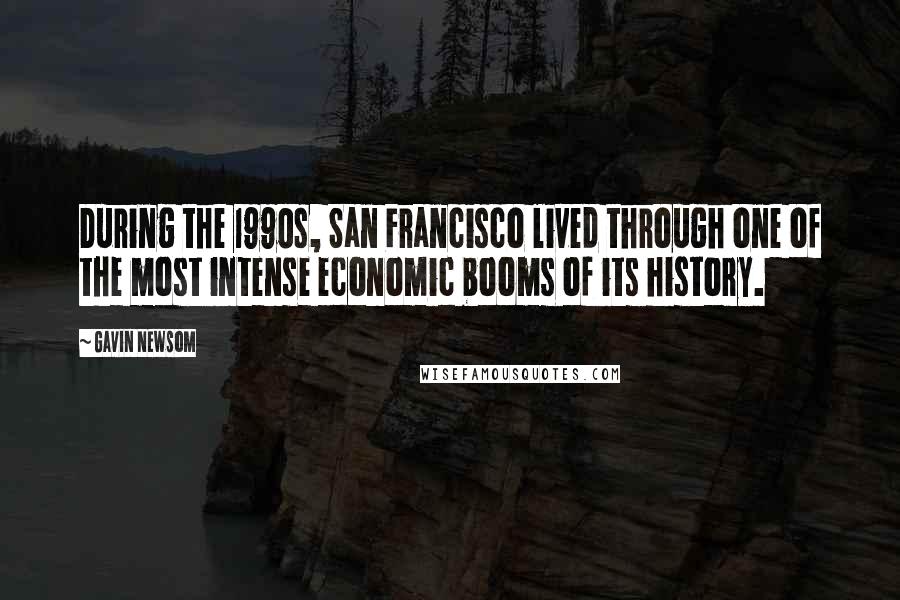 Gavin Newsom Quotes: During the 1990s, San Francisco lived through one of the most intense economic booms of its history.