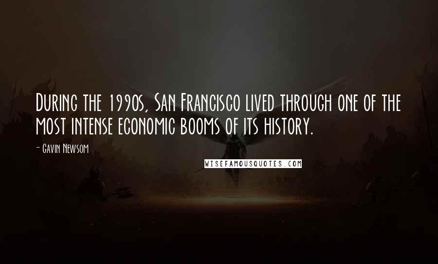 Gavin Newsom Quotes: During the 1990s, San Francisco lived through one of the most intense economic booms of its history.