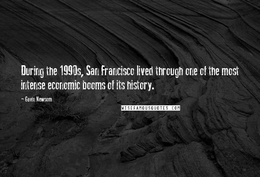 Gavin Newsom Quotes: During the 1990s, San Francisco lived through one of the most intense economic booms of its history.