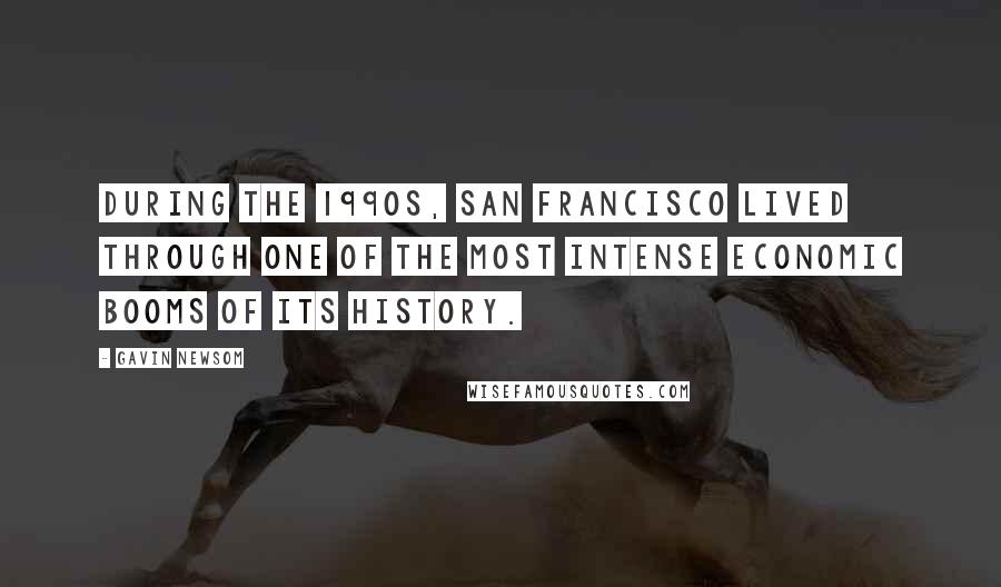 Gavin Newsom Quotes: During the 1990s, San Francisco lived through one of the most intense economic booms of its history.