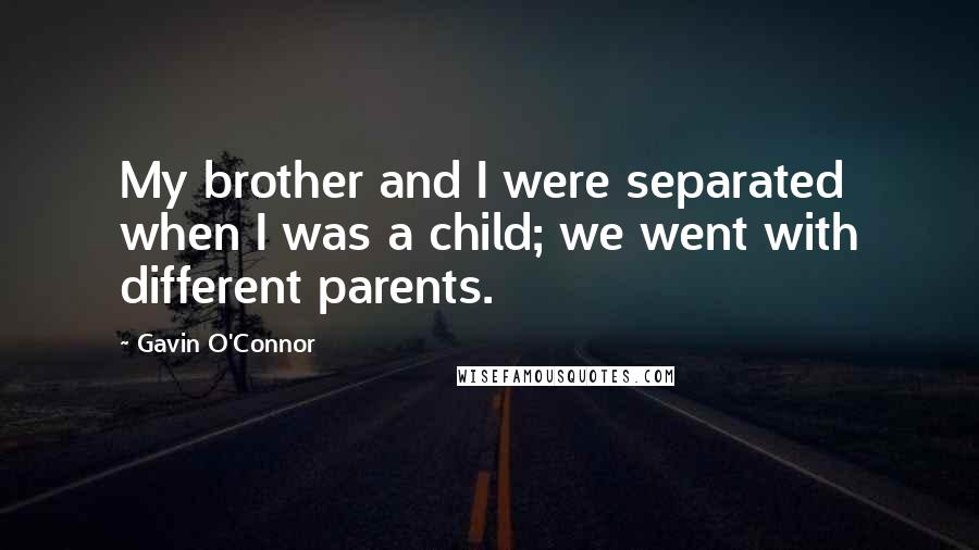 Gavin O'Connor Quotes: My brother and I were separated when I was a child; we went with different parents.