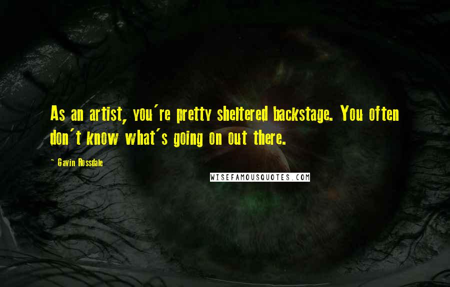 Gavin Rossdale Quotes: As an artist, you're pretty sheltered backstage. You often don't know what's going on out there.