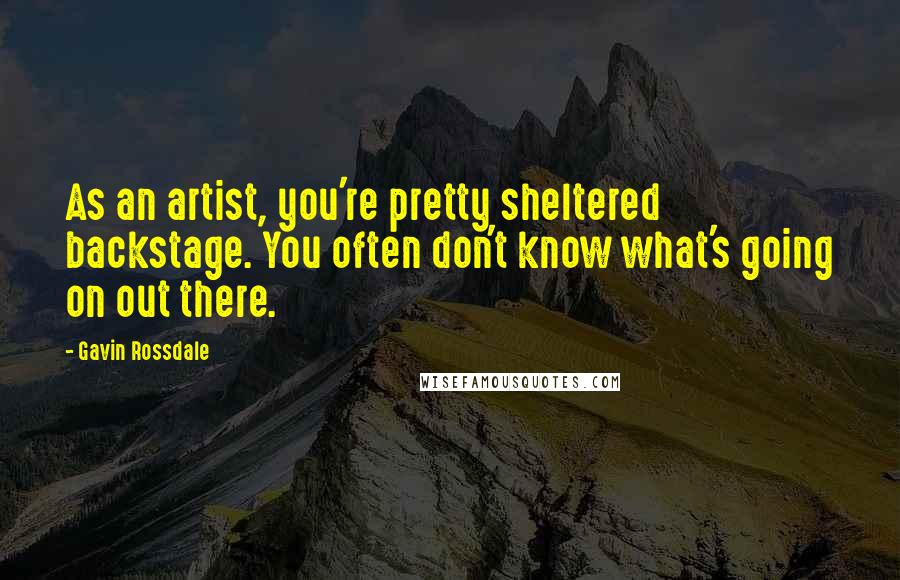 Gavin Rossdale Quotes: As an artist, you're pretty sheltered backstage. You often don't know what's going on out there.