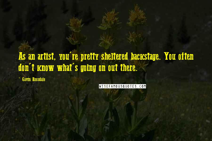 Gavin Rossdale Quotes: As an artist, you're pretty sheltered backstage. You often don't know what's going on out there.