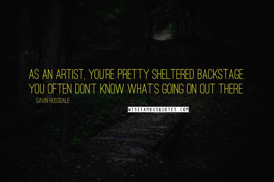 Gavin Rossdale Quotes: As an artist, you're pretty sheltered backstage. You often don't know what's going on out there.