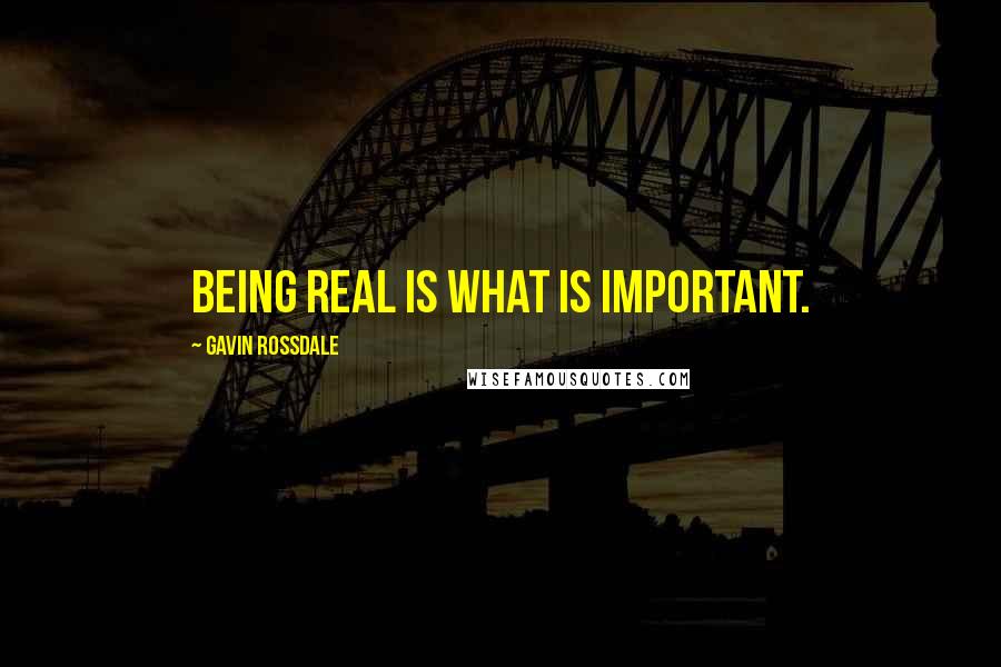 Gavin Rossdale Quotes: Being real is what is important.
