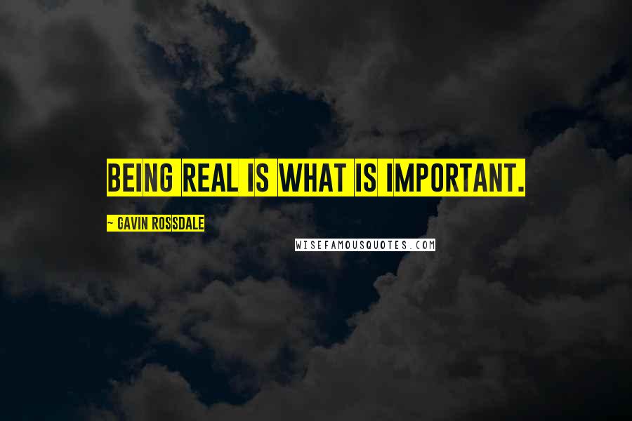 Gavin Rossdale Quotes: Being real is what is important.