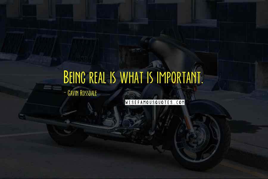 Gavin Rossdale Quotes: Being real is what is important.