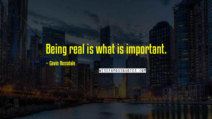 Gavin Rossdale Quotes: Being real is what is important.