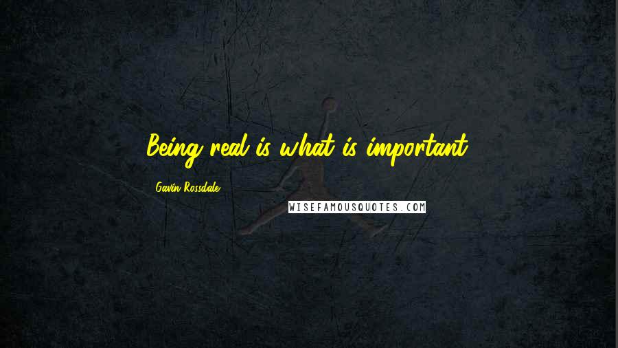 Gavin Rossdale Quotes: Being real is what is important.