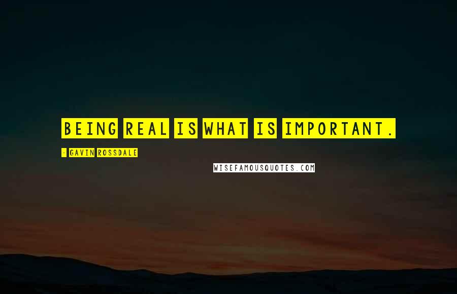 Gavin Rossdale Quotes: Being real is what is important.