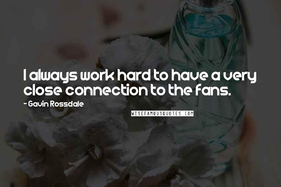 Gavin Rossdale Quotes: I always work hard to have a very close connection to the fans.