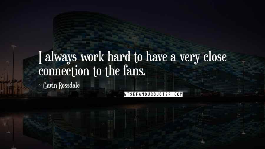 Gavin Rossdale Quotes: I always work hard to have a very close connection to the fans.