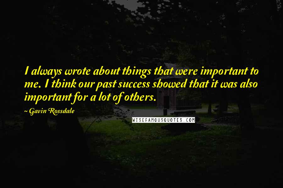 Gavin Rossdale Quotes: I always wrote about things that were important to me. I think our past success showed that it was also important for a lot of others.
