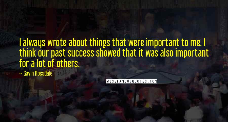 Gavin Rossdale Quotes: I always wrote about things that were important to me. I think our past success showed that it was also important for a lot of others.