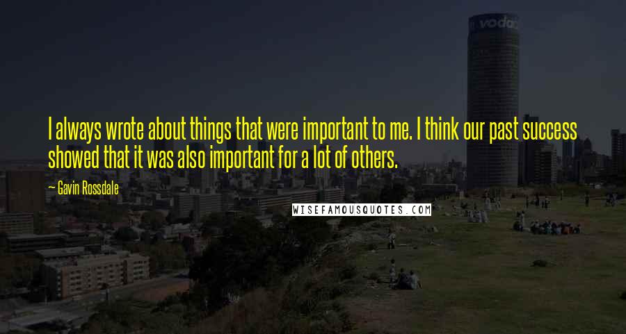 Gavin Rossdale Quotes: I always wrote about things that were important to me. I think our past success showed that it was also important for a lot of others.